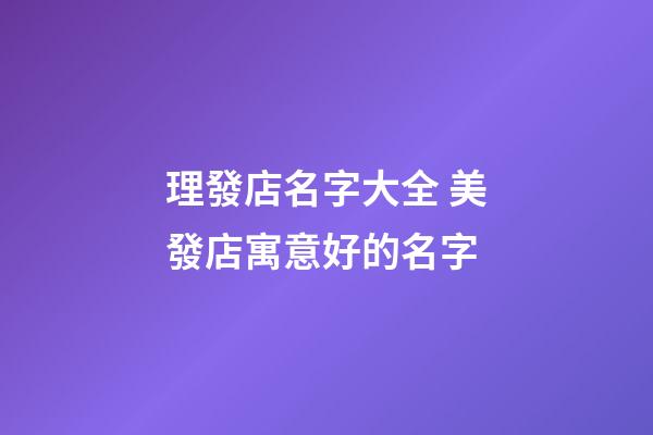 理發店名字大全 美發店寓意好的名字